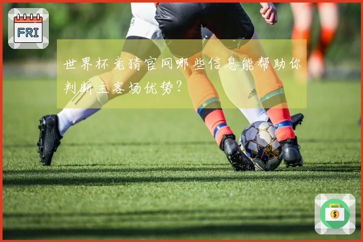 世界杯竞猜官网哪些信息能帮助你判断主客场优势？