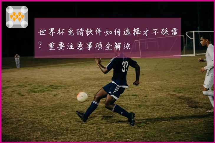 世界杯竞猜软件如何选择才不踩雷？重要注意事项全解读