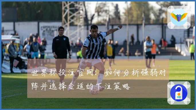 世界杯投注官网：如何分析强弱对阵并选择合适的下注策略