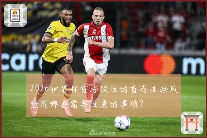 2026世界杯官方投注的首存活动风险有哪些需要注意的事项？