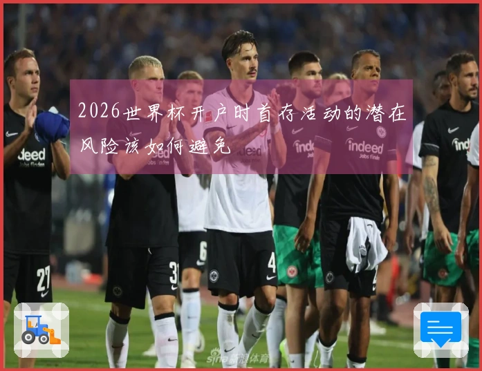 2026世界杯开户时首存活动的潜在风险该如何避免