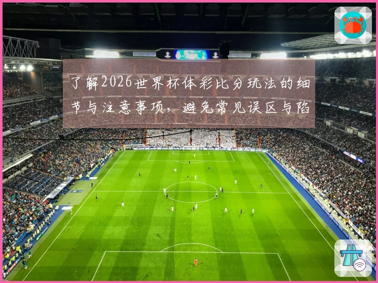 了解2026世界杯体彩比分玩法的细节与注意事项，避免常见误区与陷阱