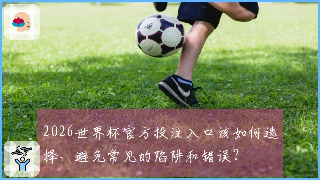 2026世界杯官方投注入口该如何选择，避免常见的陷阱和错误？