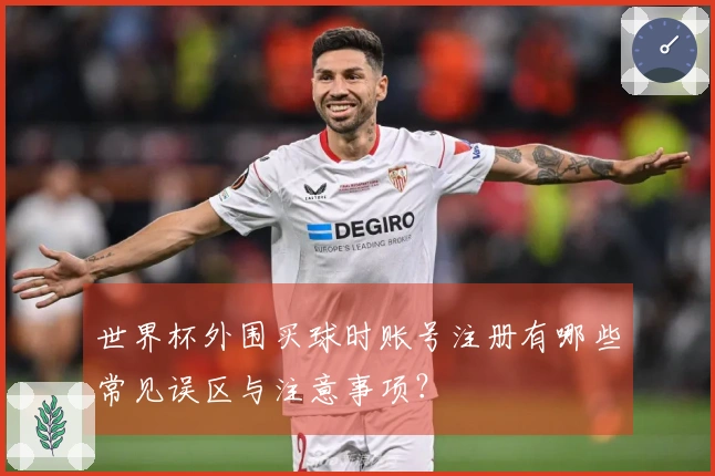 世界杯外围买球时账号注册有哪些常见误区与注意事项？