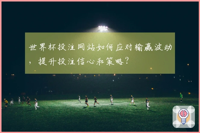 世界杯投注网站如何应对输赢波动，提升投注信心和策略？