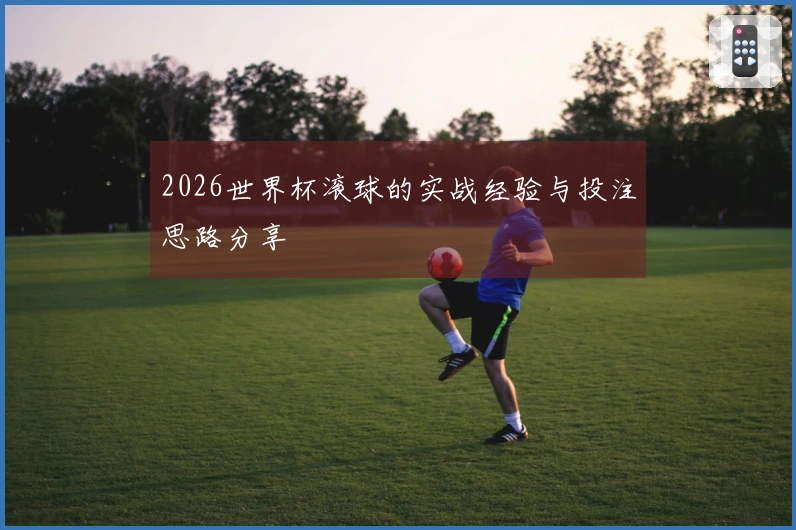 2026世界杯滚球的实战经验与投注思路分享