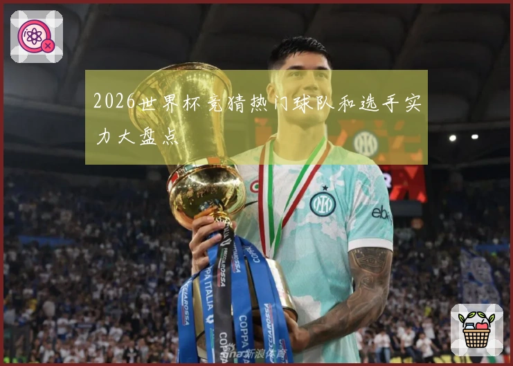 2026世界杯竞猜热门球队和选手实力大盘点