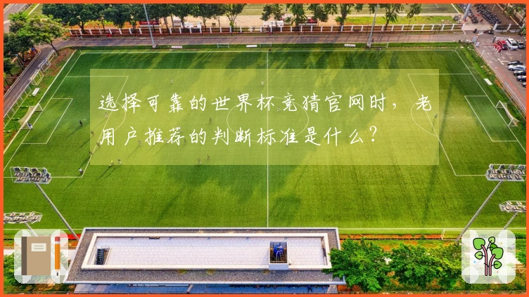 选择可靠的世界杯竞猜官网时，老用户推荐的判断标准是什么？
