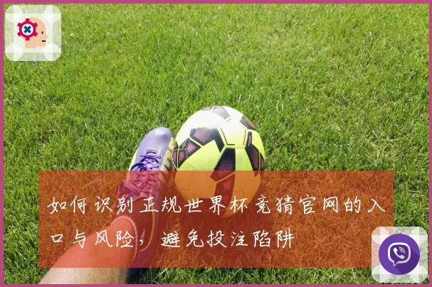 如何识别正规世界杯竞猜官网的入口与风险，避免投注陷阱