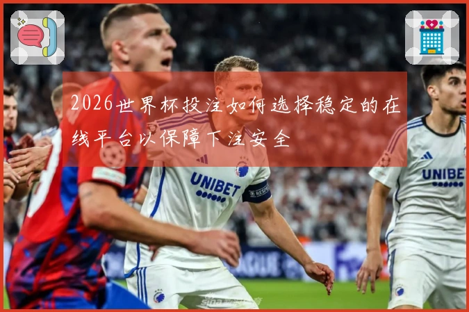 2026世界杯投注如何选择稳定的在线平台以保障下注安全