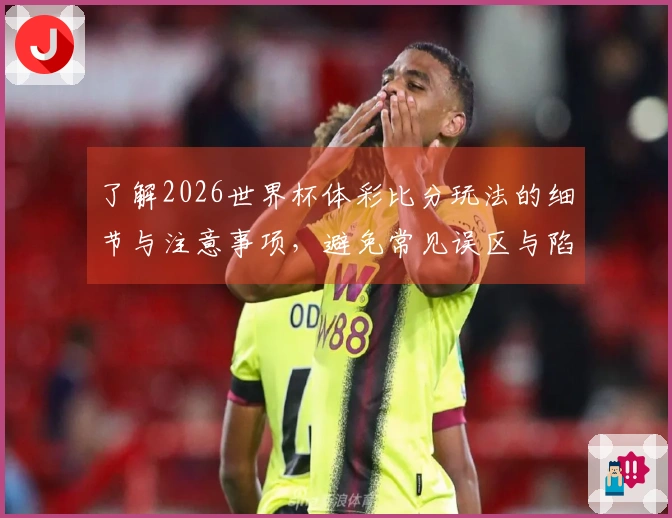 了解2026世界杯体彩比分玩法的细节与注意事项，避免常见误区与陷阱