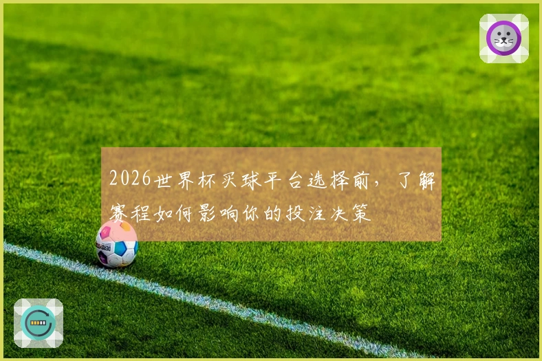 2026世界杯买球平台选择前，了解赛程如何影响你的投注决策