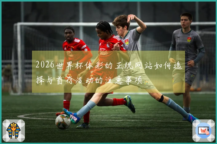 2026世界杯体彩的正规网站如何选择与首存活动的注意事项
