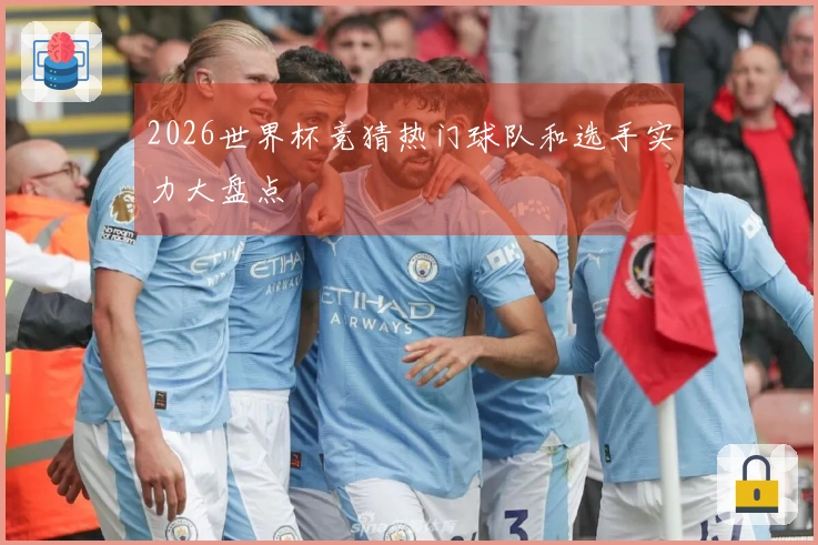 2026世界杯竞猜热门球队和选手实力大盘点