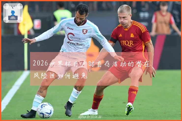 2026世界杯开户时首存活动的潜在风险该如何避免