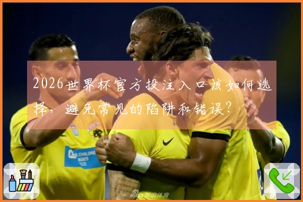 2026世界杯官方投注入口该如何选择，避免常见的陷阱和错误？